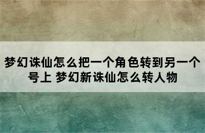 梦幻诛仙怎么把一个角色转到另一个号上 梦幻新诛仙怎么转人物